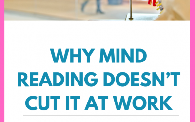 Why Mind Reading Doesn’t Cut it At Work